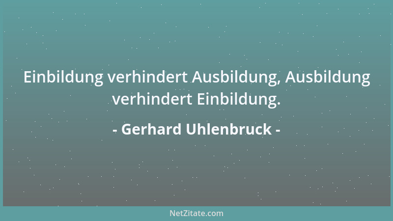 Gerhard Uhlenbruck - Einbildung verhindert Ausbildung, Ausbildung verhindert Einbildung....