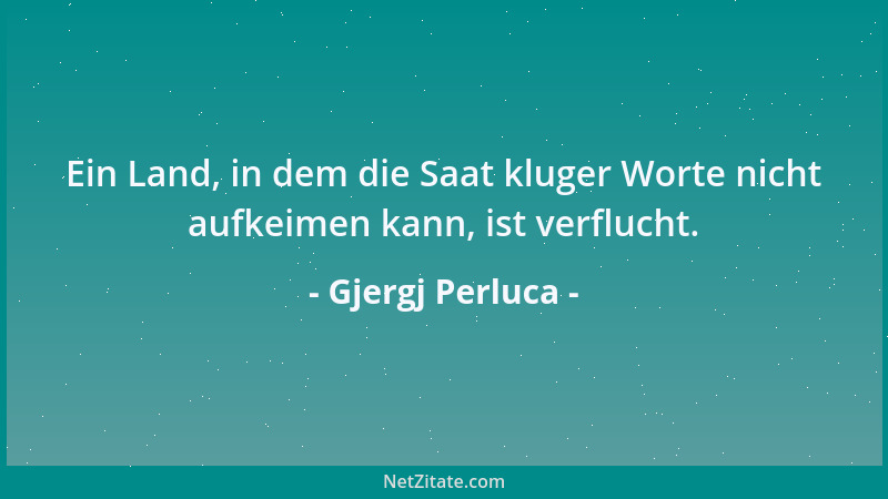 Gjergj Perluca - Ein Land, in dem die Saat kluger Worte nicht aufkeimen kann, ist verflucht....