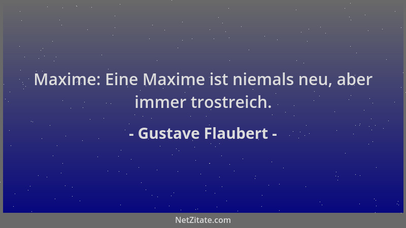 Gustave Flaubert - Maxime: Eine Maxime ist niemals neu, aber immer trostreich....