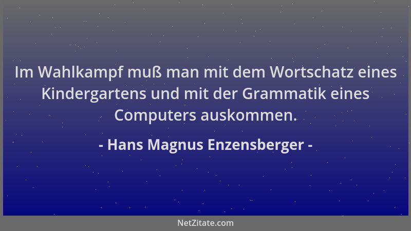 Hans Magnus Enzensberger - Im Wahlkampf muß man mit dem Wortschatz eines Kindergartens und mit der Grammatik eines Computer...