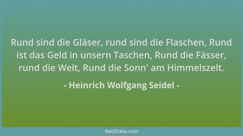 Heinrich Wolfgang Seidel - Rund sind die Gläser, rund sind die Flaschen, Rund ist das Geld in unsern Taschen, Rund die Fäss...