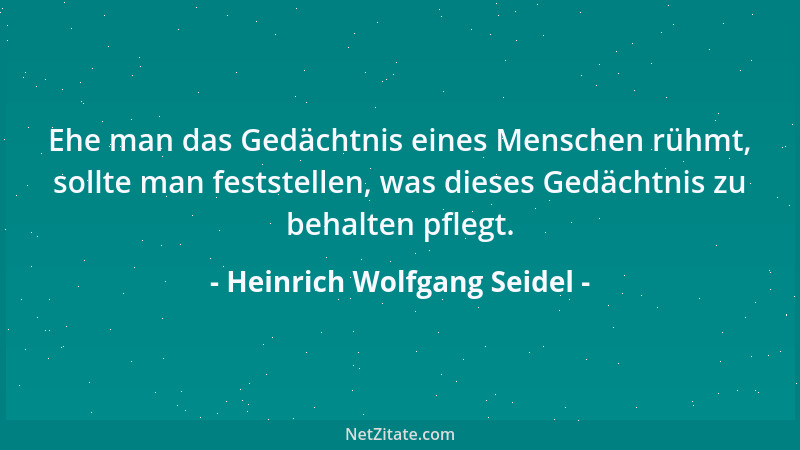 Heinrich Wolfgang Seidel - Ehe man das Gedächtnis eines Menschen rühmt, sollte man feststellen, was dieses Gedächtnis zu be...