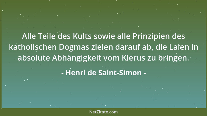 Henri de Saint-Simon - Alle Teile des Kults sowie alle Prinzipien des katholischen Dogmas zielen darauf ab, die Laien in ab...