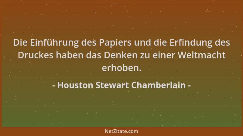 Houston Stewart Chamberlain - Die Einführung des Papiers und die Erfindung des Druckes haben das Denken zu einer Weltmacht...