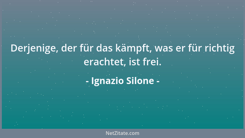 Ignazio Silone - Derjenige, der für das kämpft, was er für richtig erachtet, ist frei....