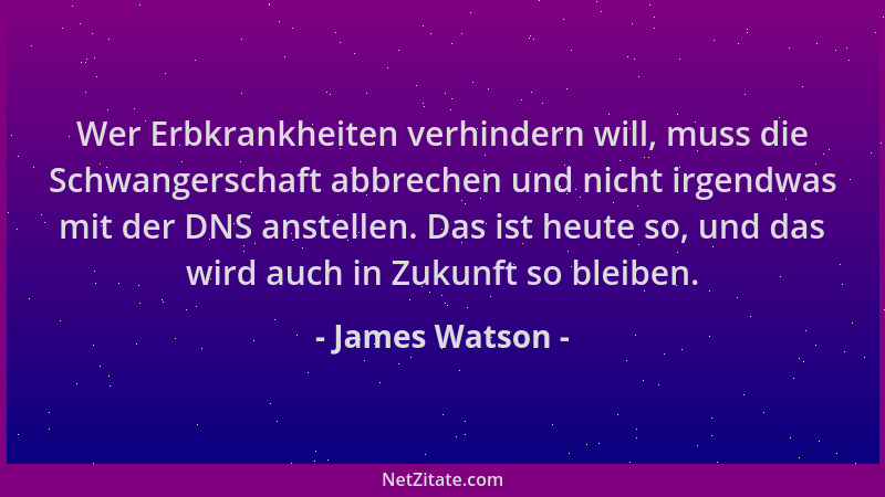 James Watson - Wer Erbkrankheiten verhindern will, muss die Schwangerschaft abbrechen und nicht irgendwas mit der DNS anste...