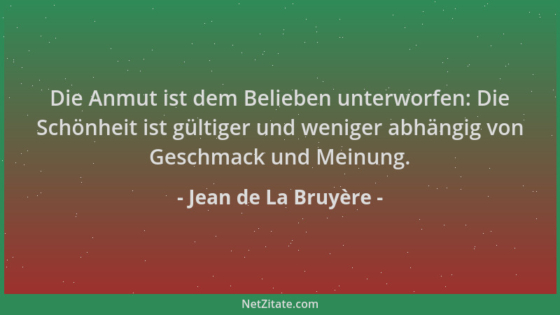 Jean de La Bruyère - Die Anmut ist dem Belieben unterworfen: Die Schönheit ist gültiger und weniger abhängig von Geschmack...