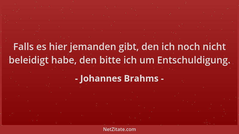 Johannes Brahms - Falls es hier jemanden gibt, den ich noch nicht beleidigt habe, den bitte ich um Entschuldigung....
