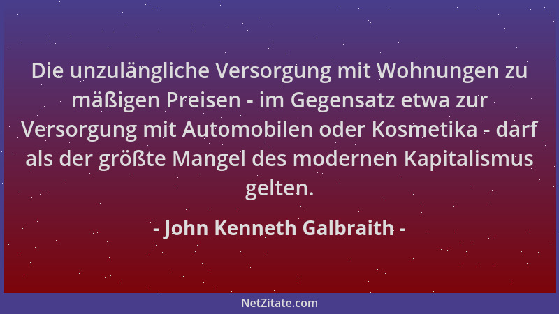 John Kenneth Galbraith - Die unzulängliche Versorgung mit Wohnungen zu mäßigen Preisen - im Gegensatz etwa zur Versorgung m...
