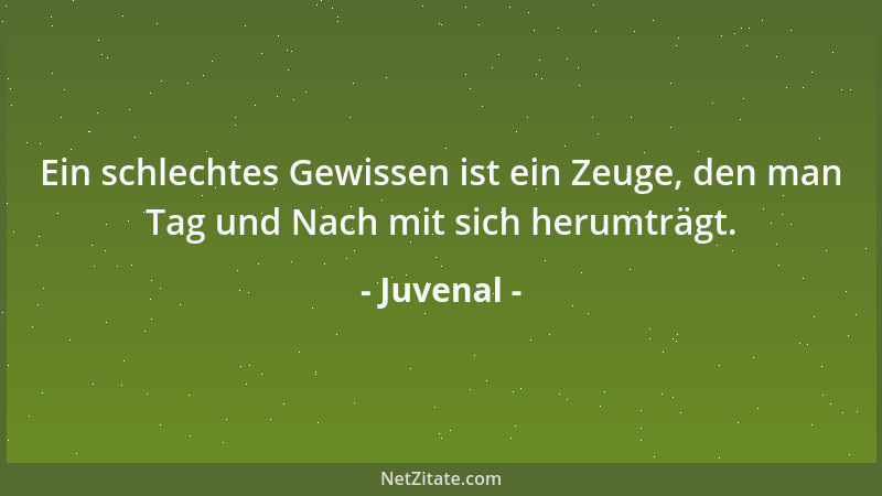 Juvenal - Ein schlechtes Gewissen ist ein Zeuge, den man Tag und Nach mit sich herumträgt....