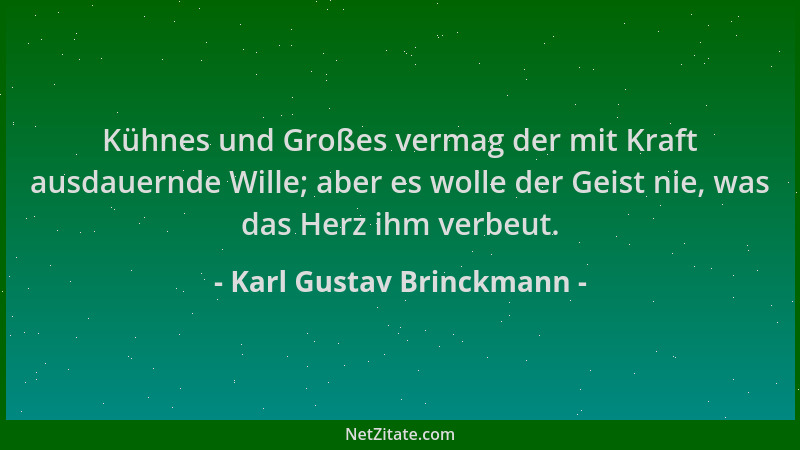 Karl Gustav Brinckmann - Kühnes und Großes vermag der mit Kraft ausdauernde Wille; aber es wolle der Geist nie, was das Her...