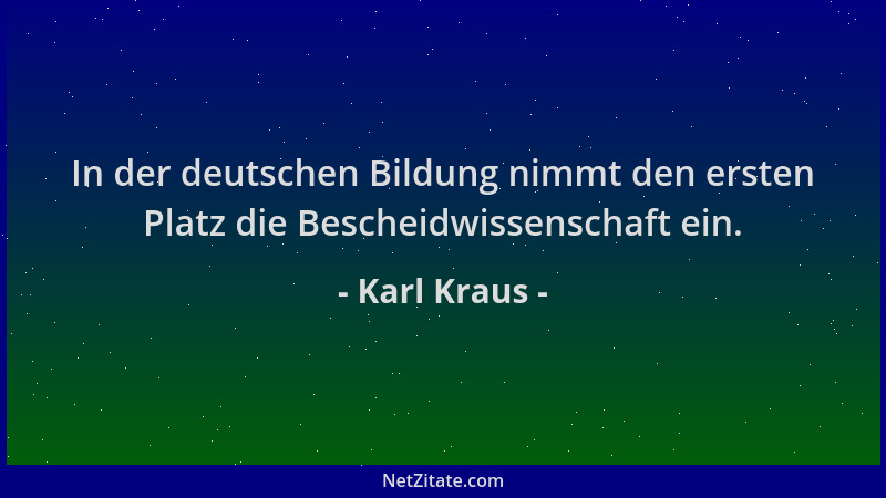 Karl Kraus - In der deutschen Bildung nimmt den ersten Platz die Bescheidwissenschaft ein....