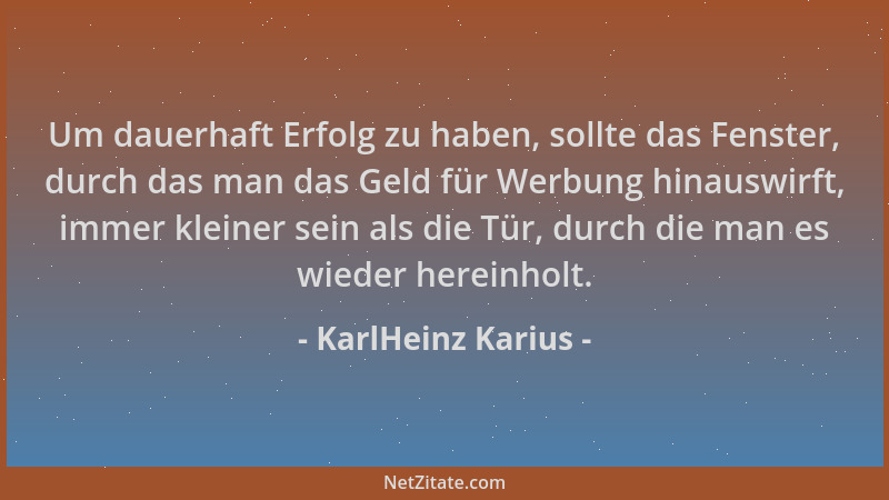 KarlHeinz Karius - Um dauerhaft Erfolg zu haben, sollte das Fenster, durch das man das Geld für Werbung hinauswirft, immer...