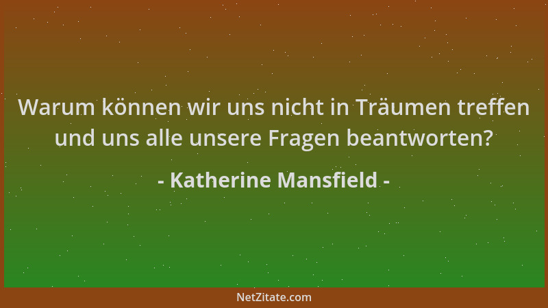 Katherine Mansfield - Warum können wir uns nicht in Träumen treffen und uns alle unsere Fragen beantworten?...