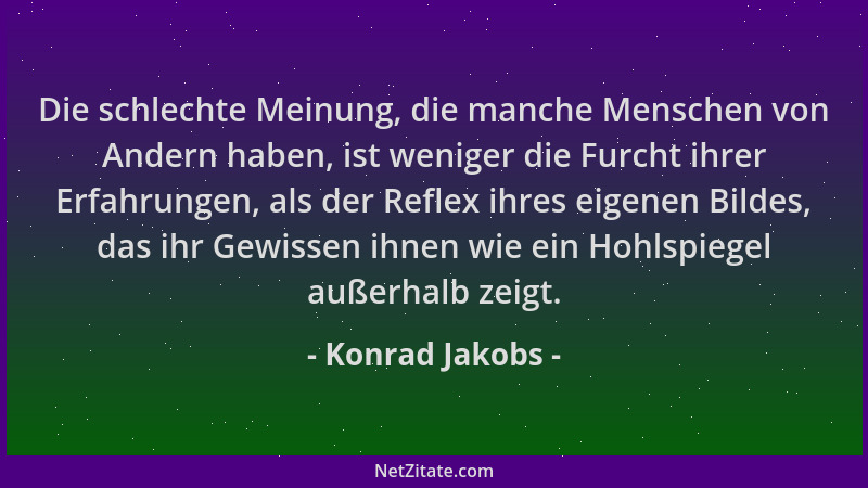 Konrad Jakobs - Die schlechte Meinung, die manche Menschen von Andern haben, ist weniger die Furcht ihrer Erfahrungen, als...
