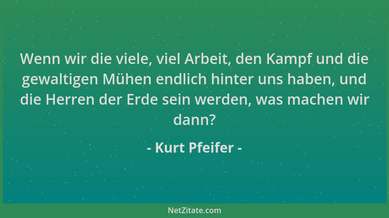 Kurt Pfeifer - Wenn wir die viele, viel Arbeit, den Kampf und die gewaltigen Mühen endlich hinter uns haben, und die Herren...