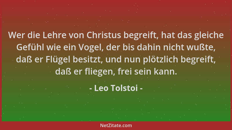Leo Tolstoi - Wer die Lehre von Christus begreift, hat das gleiche Gefühl wie ein Vogel, der bis dahin nicht wußte, daß er...