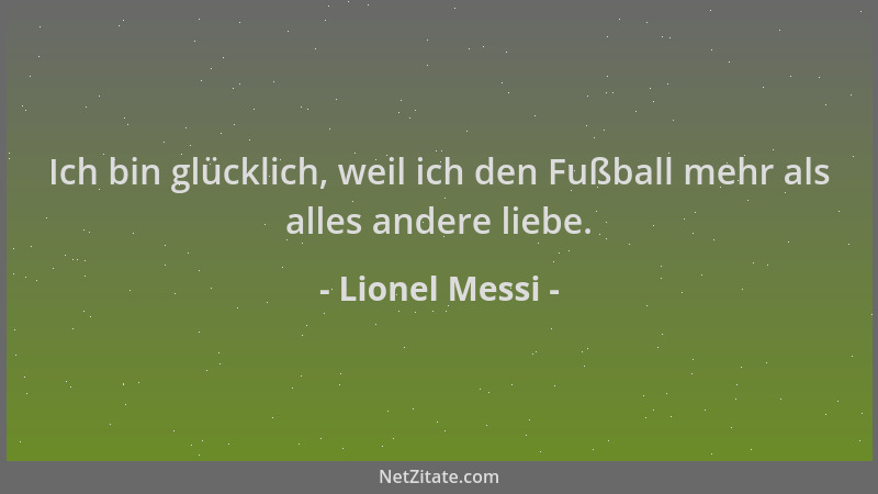 Lionel Messi - Ich bin glücklich, weil ich den Fußball mehr als alles andere liebe....