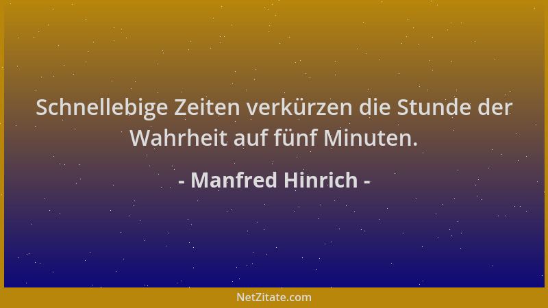 Manfred Hinrich - Schnellebige Zeiten verkürzen die Stunde der Wahrheit auf fünf Minuten....