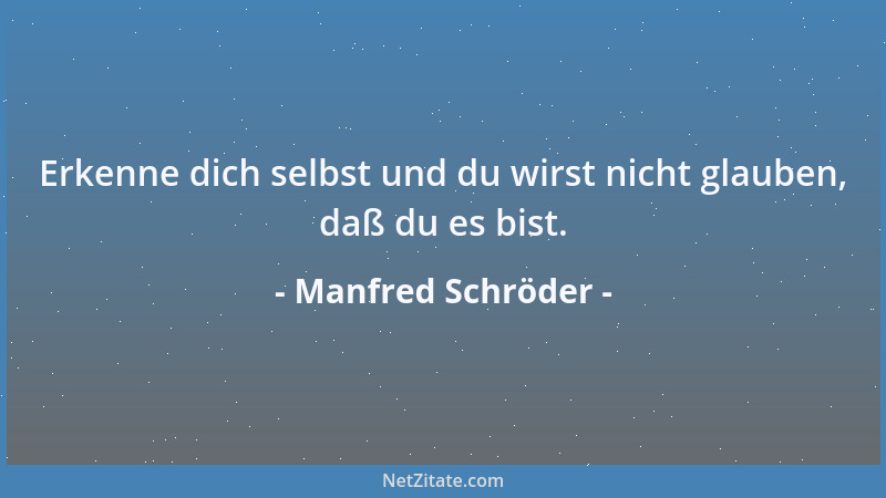 Manfred Schröder - Erkenne dich selbst und du wirst nicht glauben, daß du es bist....