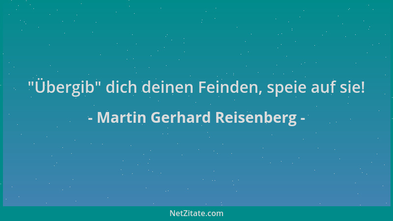 Martin Gerhard Reisenberg -  "Übergib " dich deinen Feinden, speie auf sie!...