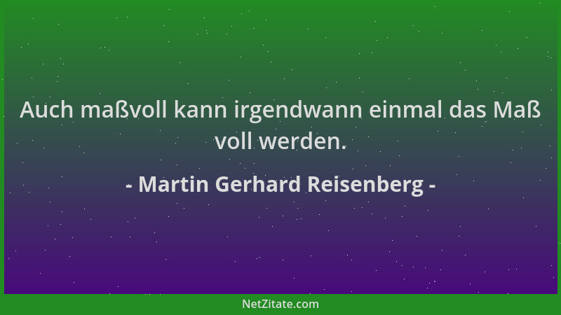 Martin Gerhard Reisenberg - Auch maßvoll kann irgendwann einmal das Maß voll werden....