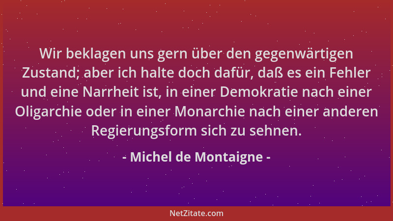 Michel de Montaigne - Wir beklagen uns gern über den gegenwärtigen Zustand; aber ich halte doch dafür, daß es ein Fehler un...