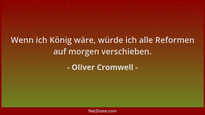 Oliver Cromwell - Wenn ich König wäre, würde ich alle Reformen auf morgen verschieben....