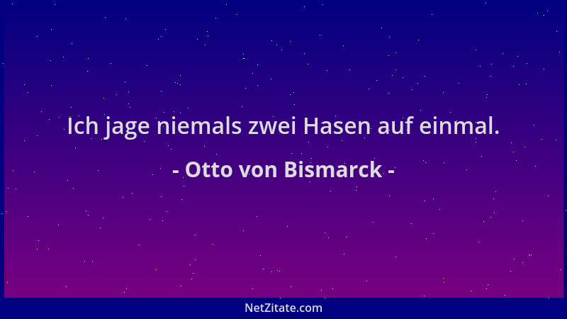Otto von Bismarck - Ich jage niemals zwei Hasen auf einmal....