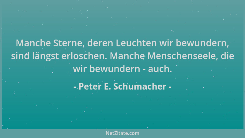 Peter E. Schumacher - Manche Sterne, deren Leuchten wir bewundern, sind längst erloschen. Manche Menschenseele, die wir bew...
