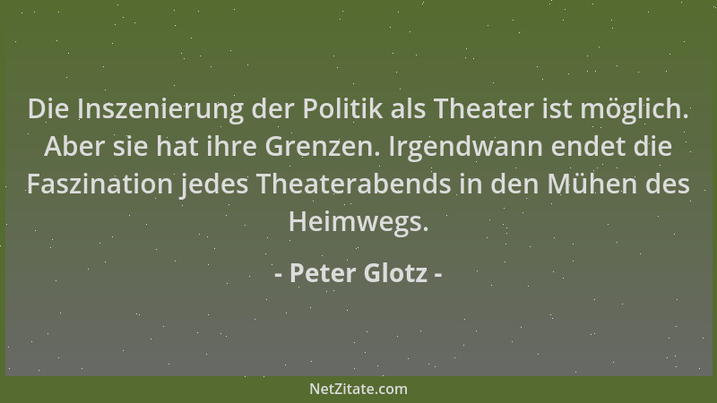 Peter Glotz - Die Inszenierung der Politik als Theater ist möglich. Aber sie hat ihre Grenzen. Irgendwann endet die Faszina...