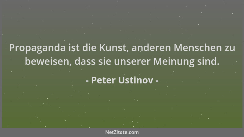 Peter Ustinov - Propaganda ist die Kunst, anderen Menschen zu beweisen, dass sie unserer Meinung sind....