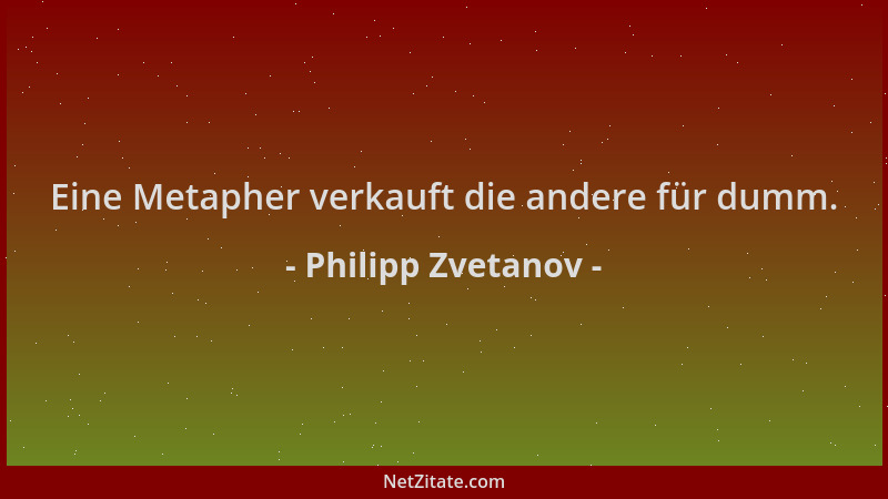 Philipp Zvetanov - Eine Metapher verkauft die andere für dumm....