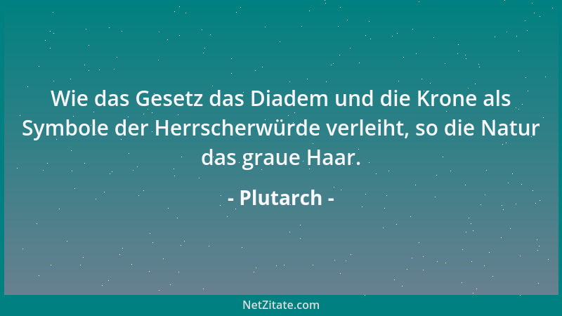 Plutarch - Wie das Gesetz das Diadem und die Krone als Symbole der Herrscherwürde verleiht, so die Natur das graue Haar....