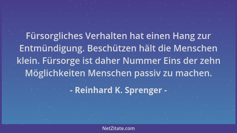 Reinhard K. Sprenger - Fürsorgliches Verhalten hat einen Hang zur Entmündigung. Beschützen hält die Menschen klein. Fürsorg...