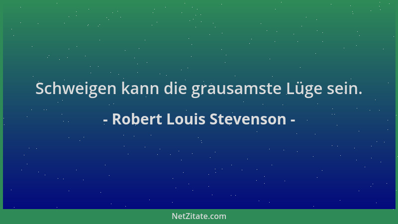 Robert Louis Stevenson - Schweigen kann die grausamste Lüge sein....