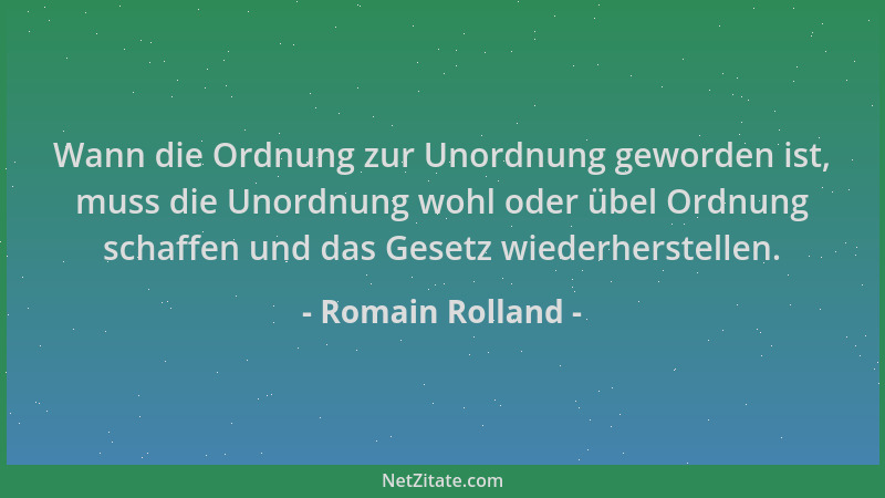 Romain Rolland - Wann die Ordnung zur Unordnung geworden ist, muss die Unordnung wohl oder übel Ordnung schaffen und das Ge...