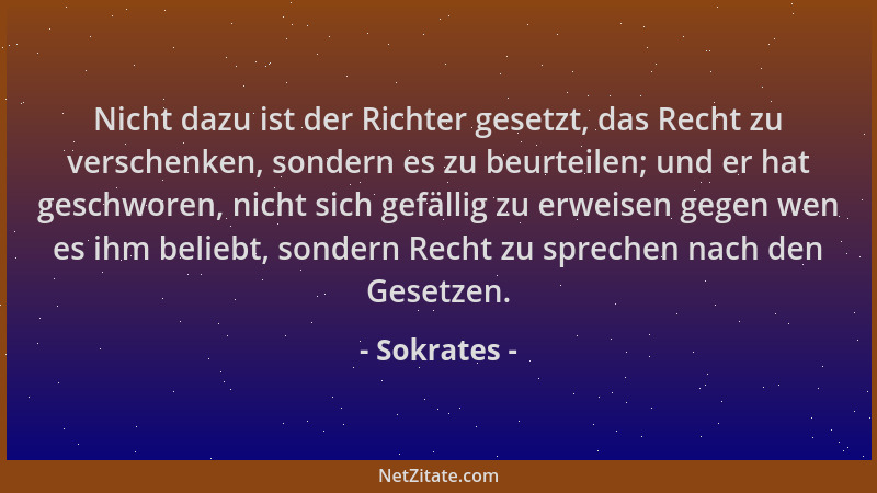 Sokrates - Nicht dazu ist der Richter gesetzt, das Recht zu verschenken, sondern es zu beurteilen; und er hat geschworen, n...