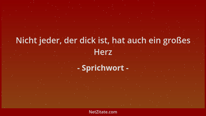Sprichwort - Nicht jeder, der dick ist, hat auch ein großes Herz...