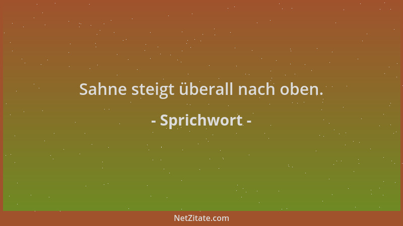 Sprichwort - Sahne steigt überall nach oben....