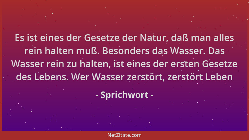 Sprichwort - Es ist eines der Gesetze der Natur, daß man alles rein halten muß. Besonders das Wasser. Das Wasser rein zu ha...
