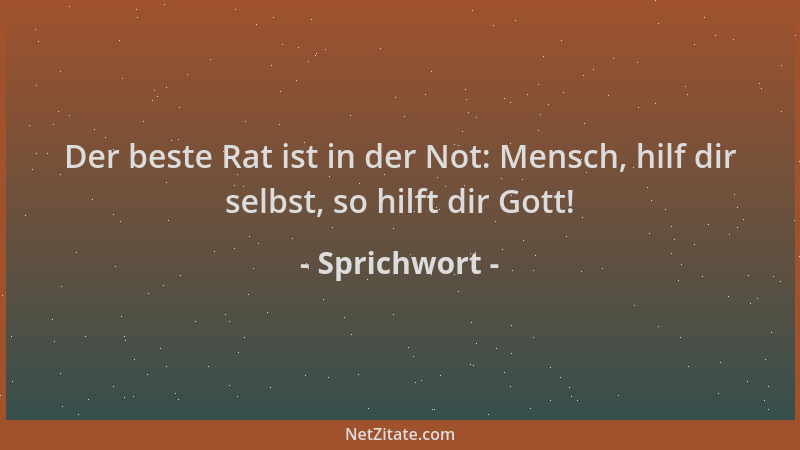 Sprichwort - Der beste Rat ist in der Not: Mensch, hilf dir selbst, so hilft dir Gott!...
