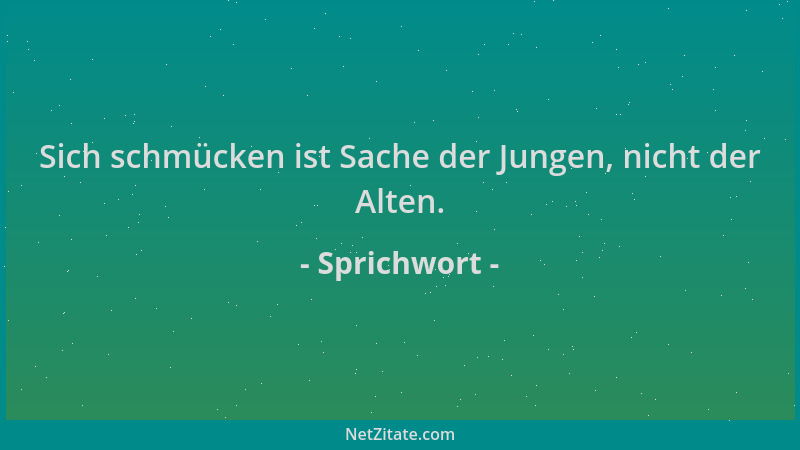 Sprichwort - Sich schmücken ist Sache der Jungen, nicht der Alten....