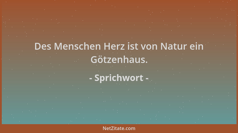 Sprichwort - Des Menschen Herz ist von Natur ein Götzenhaus....