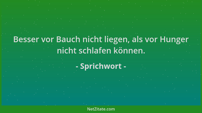 Sprichwort - Besser vor Bauch nicht liegen, als vor Hunger nicht schlafen können....