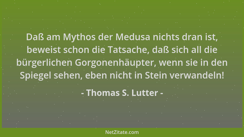 Thomas S. Lutter - Daß am Mythos der Medusa nichts dran ist, beweist schon die Tatsache, daß sich all die bürgerlichen Gorg...