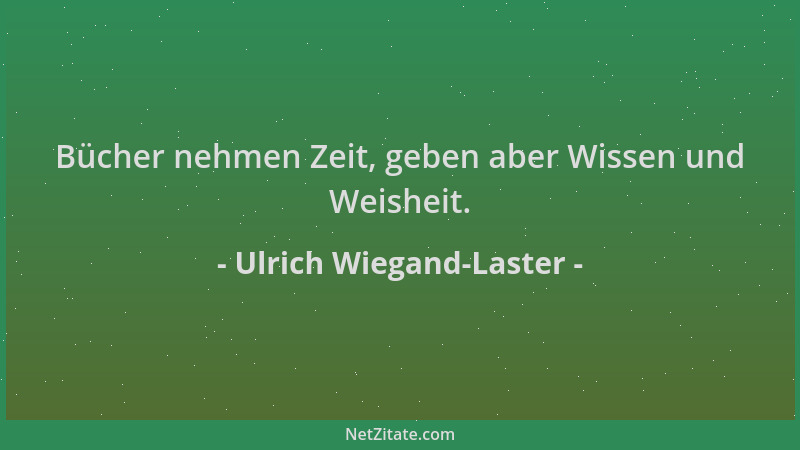 Ulrich Wiegand-Laster - Bücher nehmen Zeit, geben aber Wissen und Weisheit....