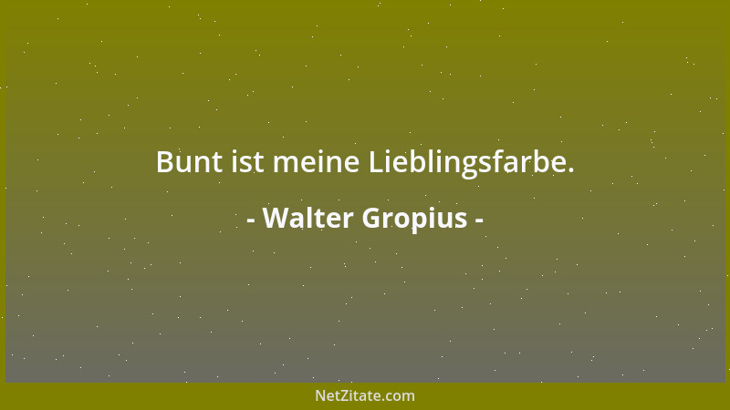 Walter Gropius - Der Mensch in seiner ewigen Neugierde hat gelernt, seine Welt mit dem Skalpell des Wissenschaftlers zu sez...