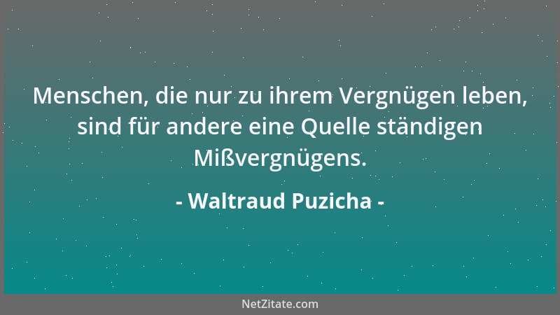 Waltraud Puzicha - Menschen, die nur zu ihrem Vergnügen leben, sind für andere eine Quelle ständigen Mißvergnügens....