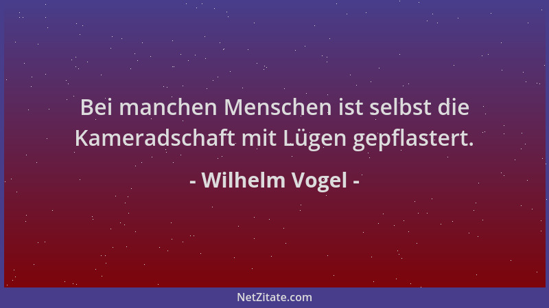 Wilhelm Vogel - Bei manchen Menschen ist selbst die Kameradschaft mit Lügen gepflastert....